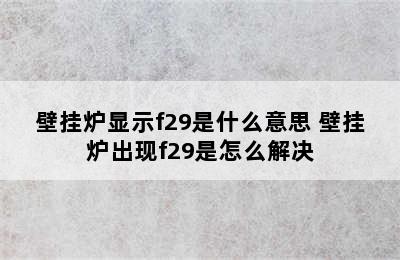 壁挂炉显示f29是什么意思 壁挂炉出现f29是怎么解决